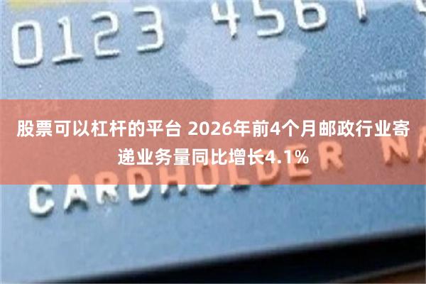 股票可以杠杆的平台 2026年前4个月邮政行业寄递业务量同比增长4.1%