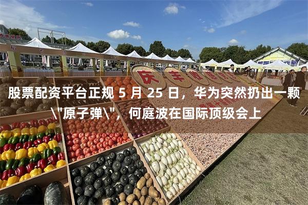股票配资平台正规 5 月 25 日,华为突然扔出一颗