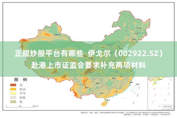 正规炒股平台有哪些  伊戈尔（002922.SZ）赴港上市证监会要求补充两项材料