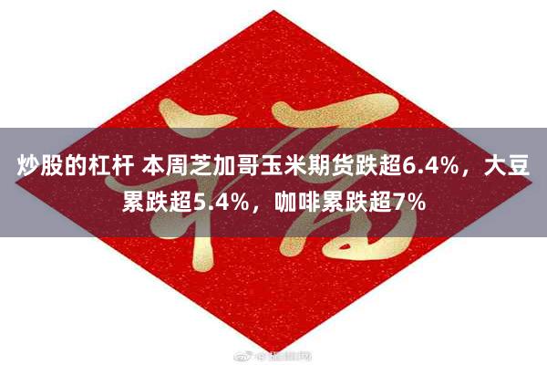 炒股的杠杆 本周芝加哥玉米期货跌超6.4%，大豆累跌超5.4%，咖啡累跌超7%