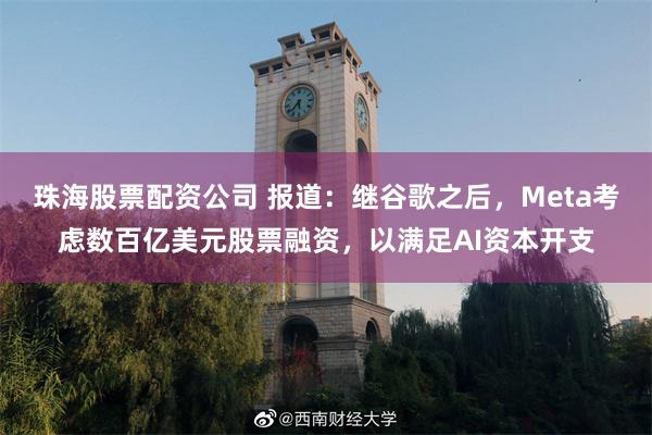珠海股票配资公司 报道：继谷歌之后，Meta考虑数百亿美元股票融资，以满足AI资本开支