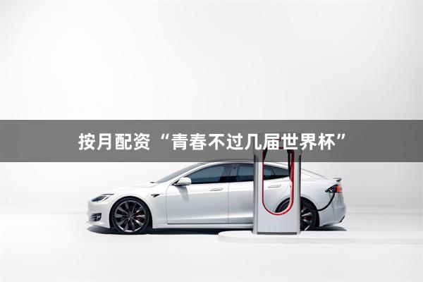 按月配资 “青春不过几届世界杯”