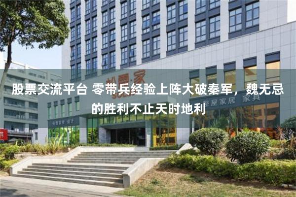 股票交流平台 零带兵经验上阵大破秦军，魏无忌的胜利不止天时地利
