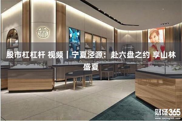股市杠杠杆 视频｜宁夏泾源：赴六盘之约 享山林盛夏