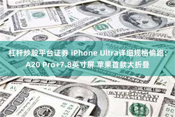 杠杆炒股平台证券 iPhone Ultra详细规格偷跑：A20 Pro+7.8英寸屏 苹果首款大折叠