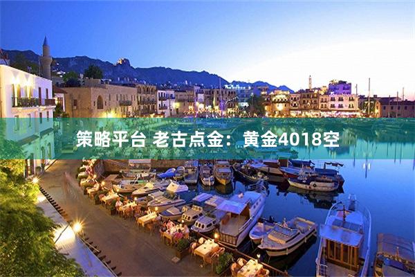 策略平台 老古点金：黄金4018空