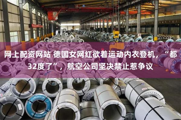 网上配资网站 德国女网红欲着运动内衣登机,“都32度了”,航空公司坚决禁止惹争议
