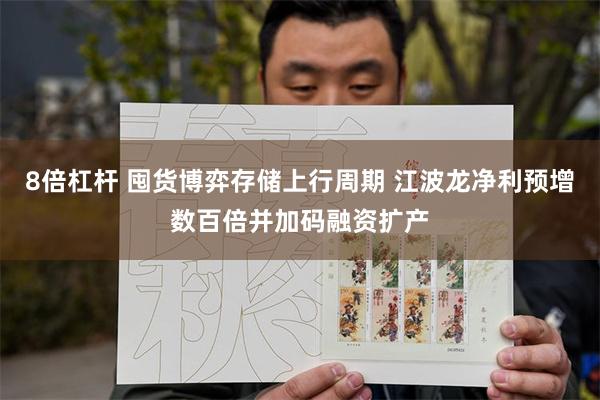 8倍杠杆 囤货博弈存储上行周期 江波龙净利预增数百倍并加码融资扩产