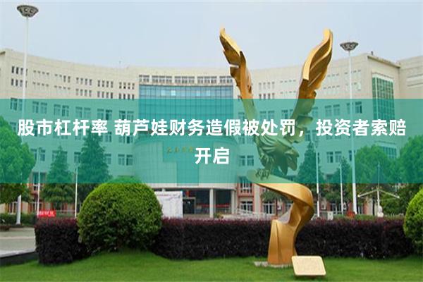 股市杠杆率 葫芦娃财务造假被处罚，投资者索赔开启