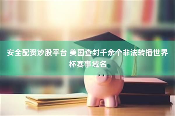 安全配资炒股平台 美国查封千余个非法转播世界杯赛事域名