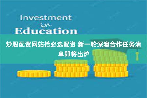 炒股配资网站拾必选配资 新一轮深澳合作任务清单即将出炉