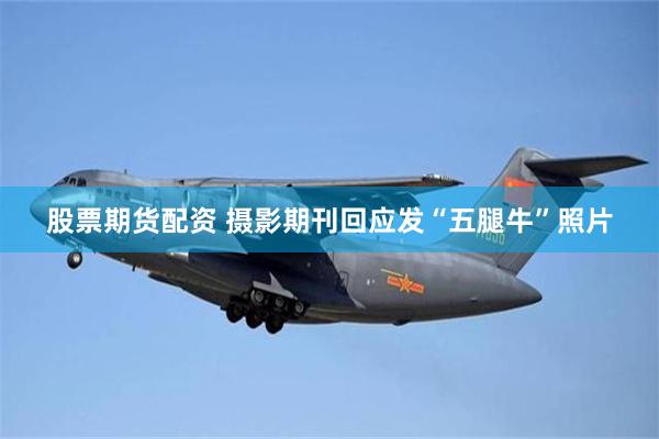 股票期货配资 摄影期刊回应发“五腿牛”照片