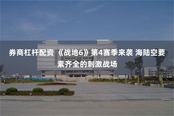 券商杠杆配资 《战地6》第4赛季来袭 海陆空要素齐全的刺激战场