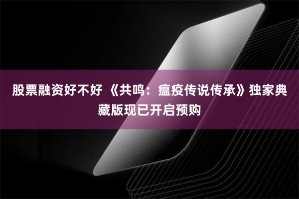 股票融资好不好 《共鸣：瘟疫传说传承》独家典藏版现已开启预购