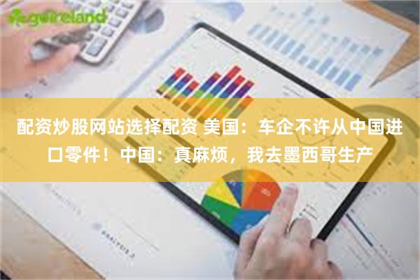 配资炒股网站选择配资 美国：车企不许从中国进口零件！中国：真麻烦，我去墨西哥生产