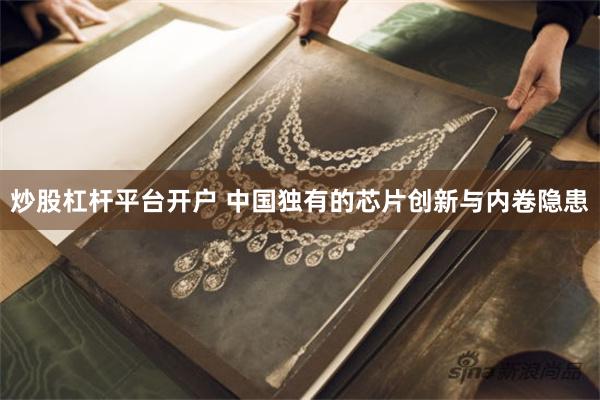 炒股杠杆平台开户 中国独有的芯片创新与内卷隐患