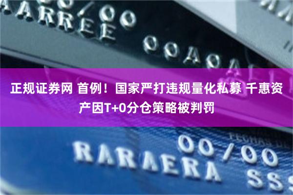正规证券网 首例！国家严打违规量化私募 千惠资产因T+0分仓策略被判罚
