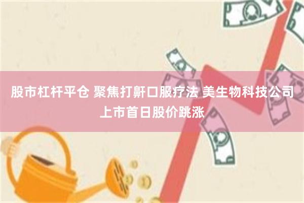 股市杠杆平仓 聚焦打鼾口服疗法 美生物科技公司上市首日股价跳涨