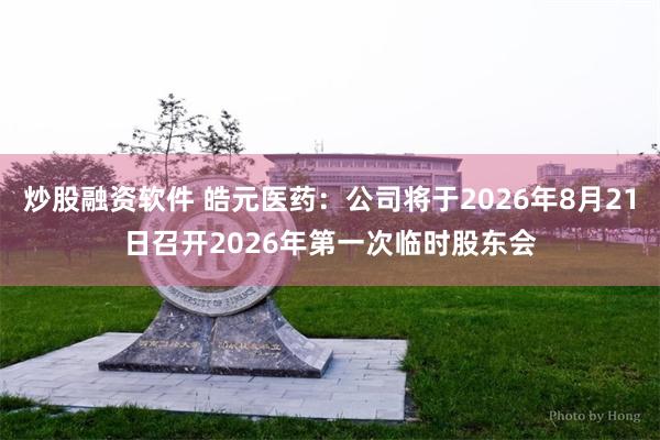 炒股融资软件 皓元医药：公司将于2026年8月21日召开2026年第一次临时股东会