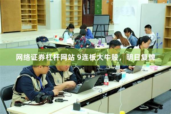 网络证券杠杆网站 9连板大牛股，明日复牌