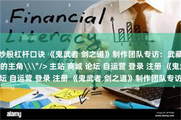 炒股杠杆口诀 《鬼武者 剑之道》制作团队专访：武藏将是系列历史最出色的主角\＂/> 主站 商城 论坛 自运营 登录 注册 《鬼武者 剑之道》制作团队专访...