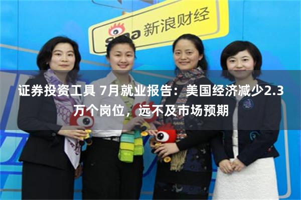 证券投资工具 7月就业报告：美国经济减少2.3万个岗位，远不及市场预期