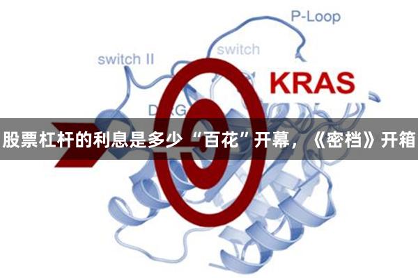 股票杠杆的利息是多少 “百花”开幕，《密档》开箱