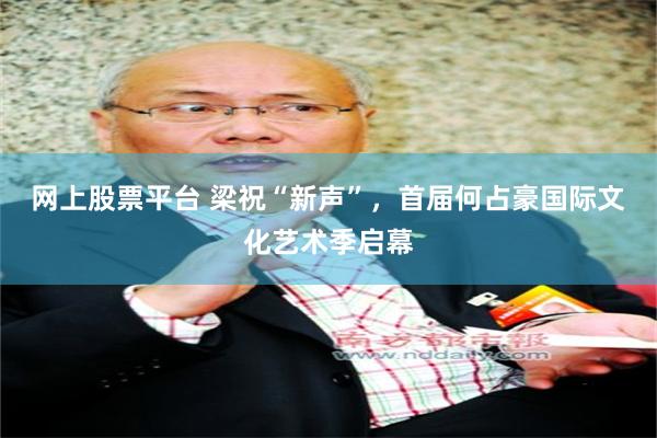 网上股票平台 梁祝“新声”，首届何占豪国际文化艺术季启幕