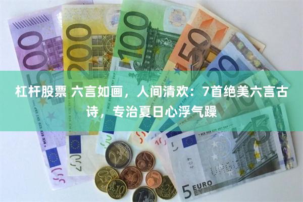 杠杆股票 六言如画，人间清欢：7首绝美六言古诗，专治夏日心浮气躁
