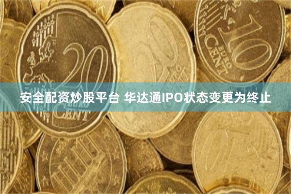 安全配资炒股平台 华达通IPO状态变更为终止